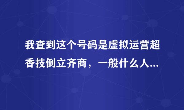 我查到这个号码是虚拟运营超香技倒立齐商，一般什么人会用这种号码？