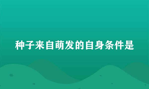 种子来自萌发的自身条件是