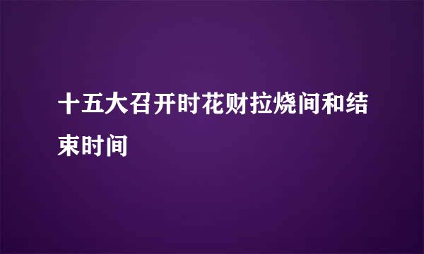 十五大召开时花财拉烧间和结束时间