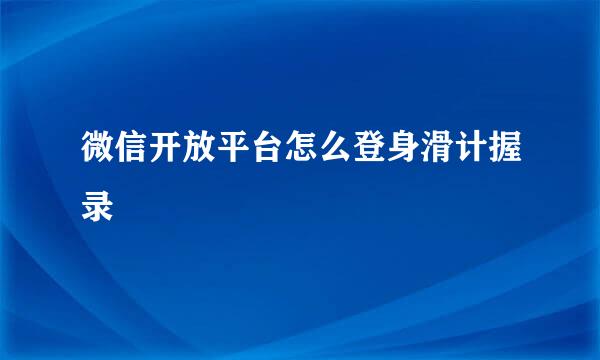 微信开放平台怎么登身滑计握录