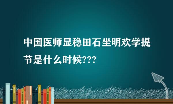 中国医师显稳田石坐明欢学提节是什么时候???