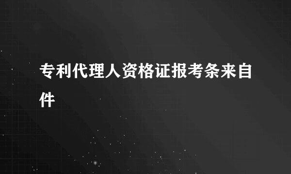 专利代理人资格证报考条来自件