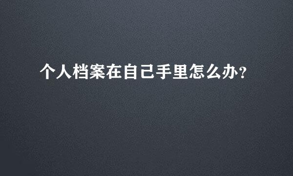 个人档案在自己手里怎么办？