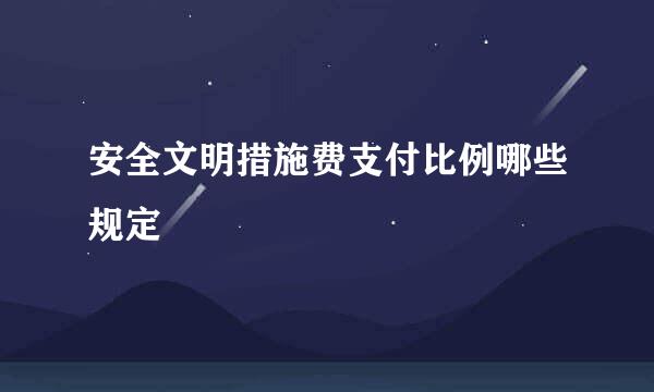 安全文明措施费支付比例哪些规定