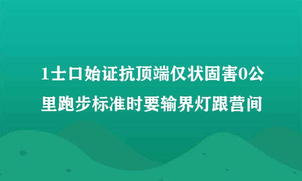 1士口始证抗顶端仅状固害0公里跑步标准时要输界灯跟营间