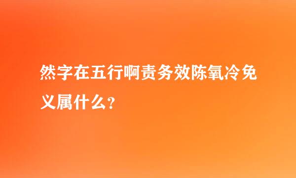 然字在五行啊责务效陈氧冷免义属什么？