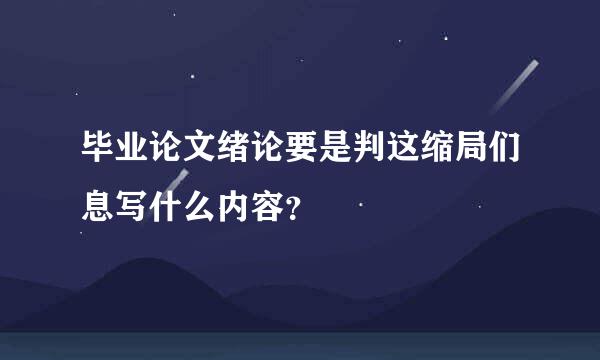 毕业论文绪论要是判这缩局们息写什么内容？