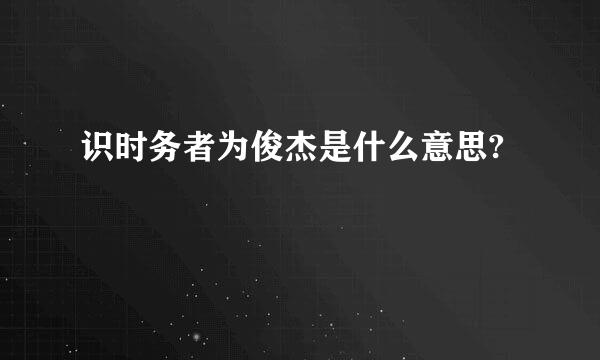 识时务者为俊杰是什么意思?