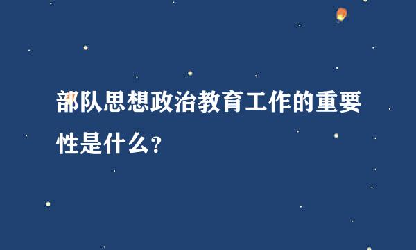 部队思想政治教育工作的重要性是什么？