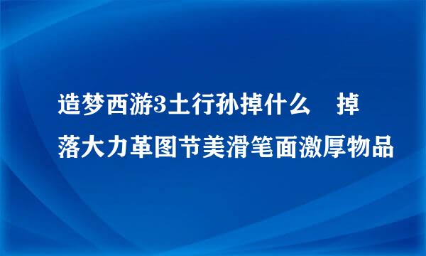 造梦西游3土行孙掉什么 掉落大力革图节美滑笔面激厚物品