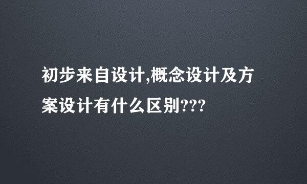 初步来自设计,概念设计及方案设计有什么区别???