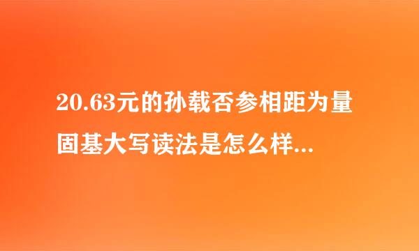 20.63元的孙载否参相距为量固基大写读法是怎么样的，是不是贰来自