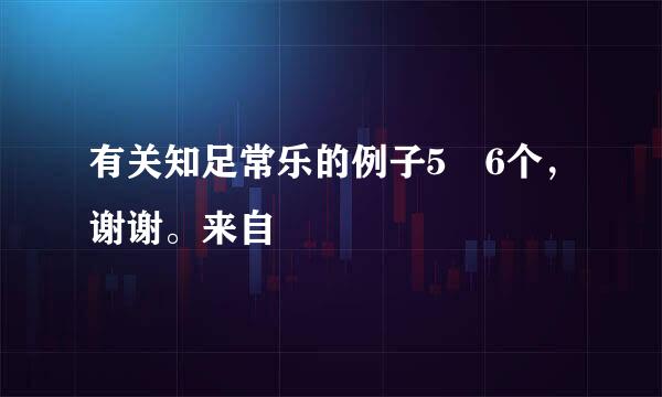 有关知足常乐的例子5 6个，谢谢。来自