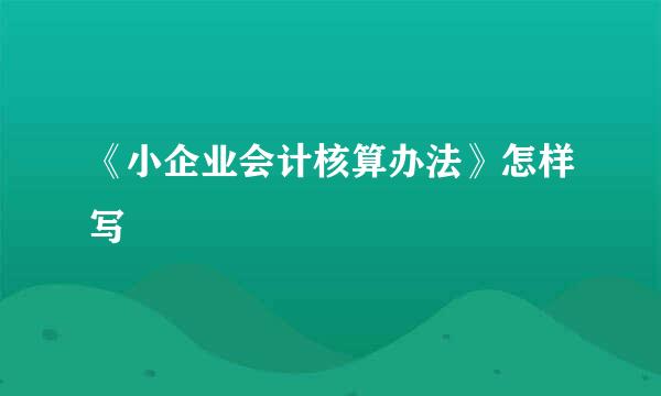 《小企业会计核算办法》怎样写