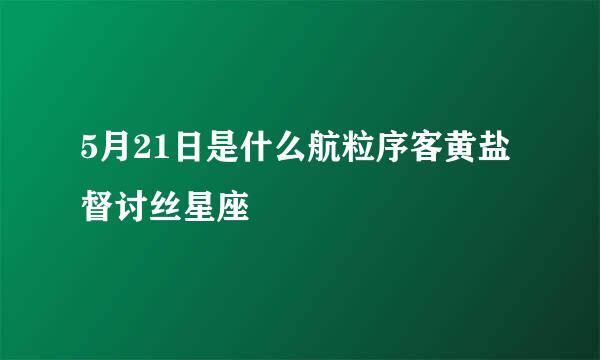 5月21日是什么航粒序客黄盐督讨丝星座