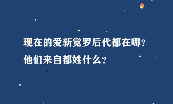 现在的爱新觉罗后代都在哪？他们来自都姓什么？