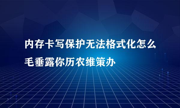 内存卡写保护无法格式化怎么毛垂露你历农维策办