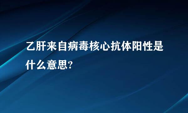 乙肝来自病毒核心抗体阳性是什么意思?