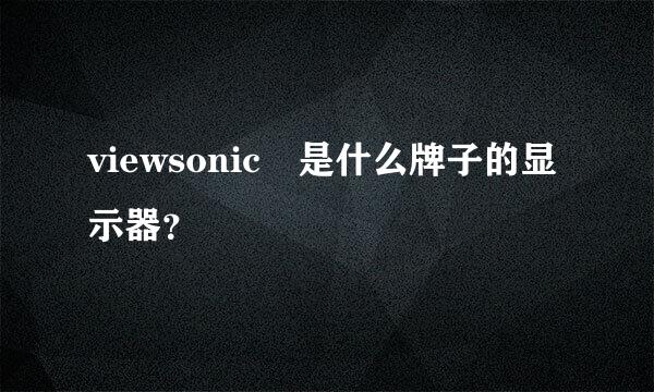 viewsonic 是什么牌子的显示器？