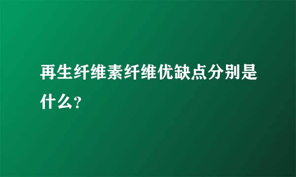 再生纤维素纤维优缺点分别是什么？