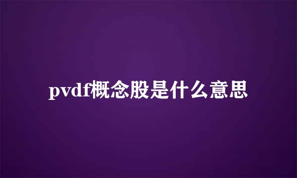 pvdf概念股是什么意思