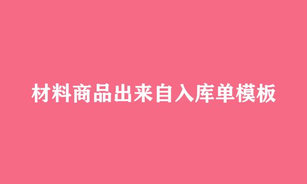 材料商品出来自入库单模板