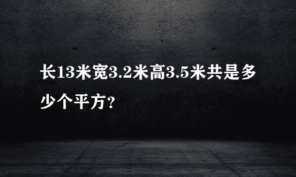 长13米宽3.2米高3.5米共是多少个平方？