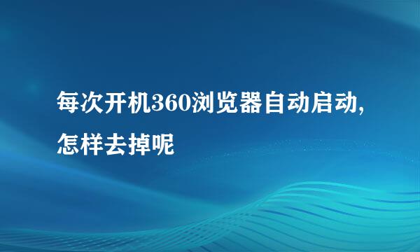 每次开机360浏览器自动启动,怎样去掉呢