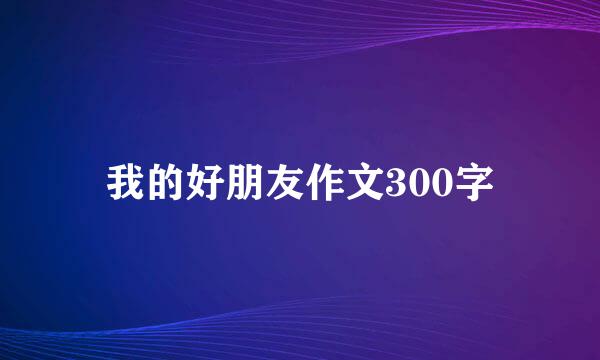 我的好朋友作文300字