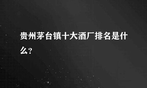 贵州茅台镇十大酒厂排名是什么？