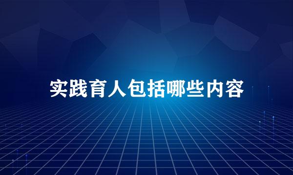 实践育人包括哪些内容