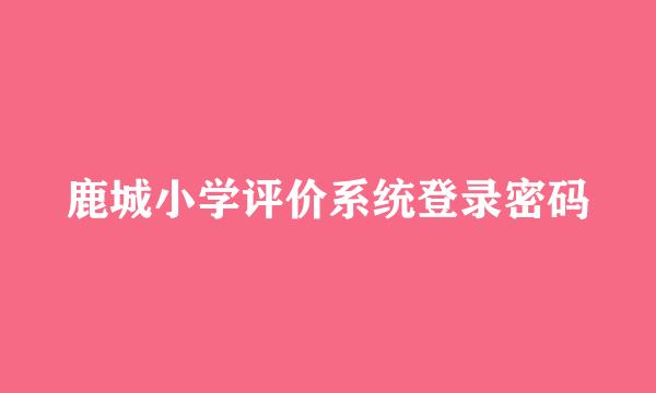 鹿城小学评价系统登录密码