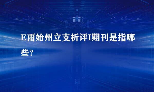 E雨始州立支析评I期刊是指哪些?