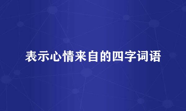 表示心情来自的四字词语