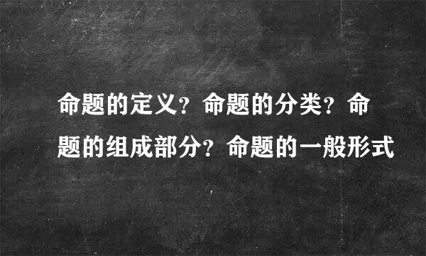 命题的定义？命题的分类？命题的组成部分？命题的一般形式