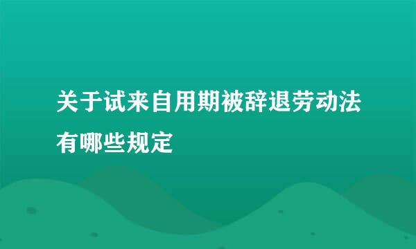 关于试来自用期被辞退劳动法有哪些规定