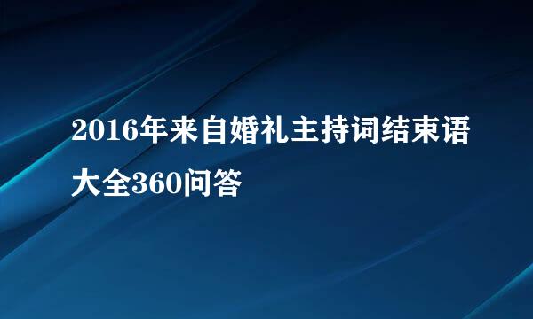 2016年来自婚礼主持词结束语大全360问答