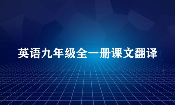 英语九年级全一册课文翻译