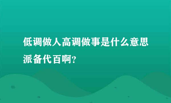 低调做人高调做事是什么意思派备代百啊？