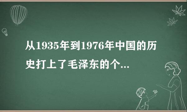 从1935年到1976年中国的历史打上了毛泽东的个人印迹，体现了（）。