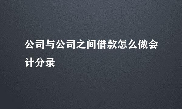 公司与公司之间借款怎么做会计分录