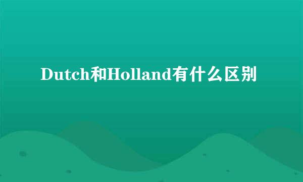 Dutch和Holland有什么区别