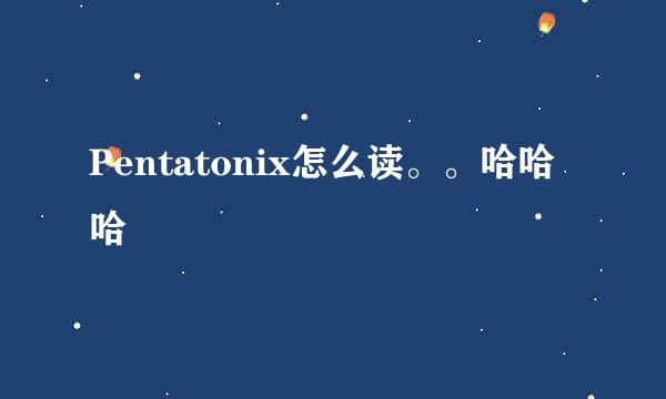 Pentatonix怎么读。。哈哈哈