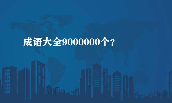 成语大全9000000个？