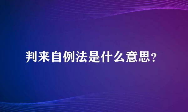 判来自例法是什么意思？