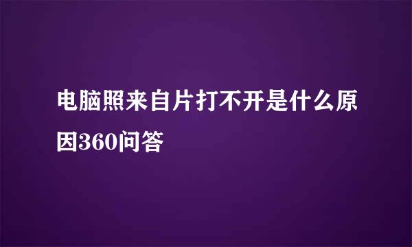 电脑照来自片打不开是什么原因360问答