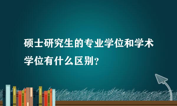 硕士研究生的专业学位和学术学位有什么区别？