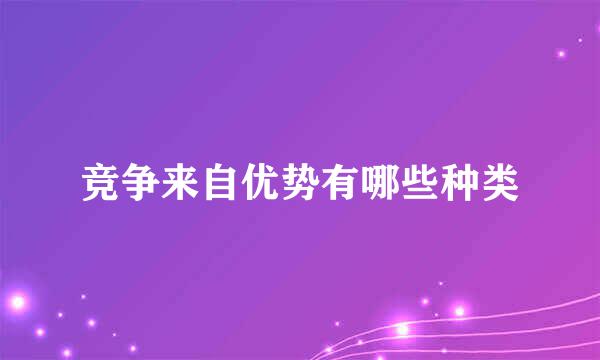 竞争来自优势有哪些种类