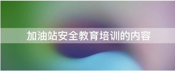 加油站安全教育培训的内容