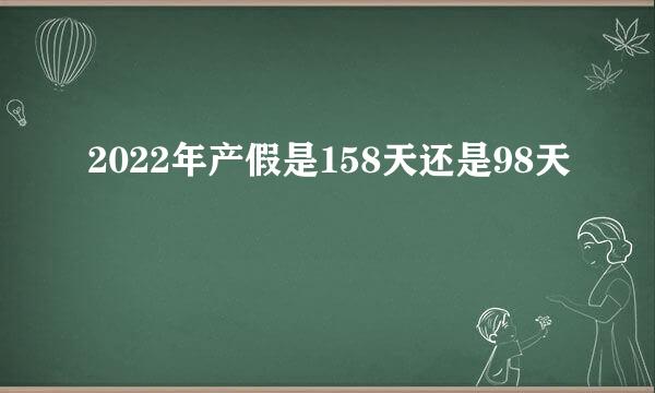 2022年产假是158天还是98天